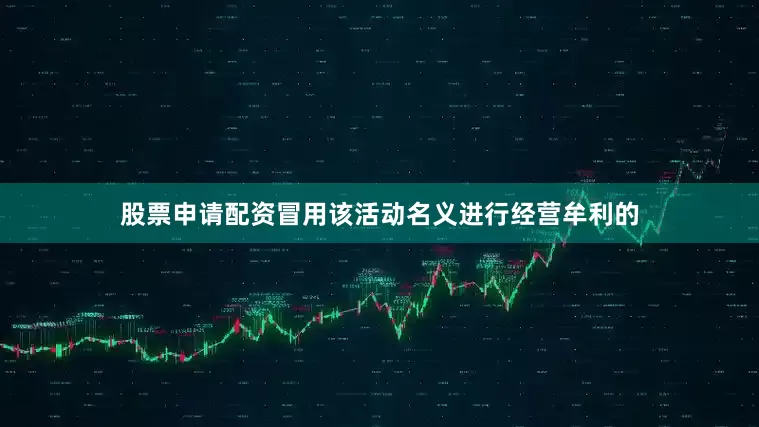 股票申请配资冒用该活动名义进行经营牟利的