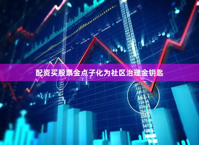 配资买股票金点子化为社区治理金钥匙