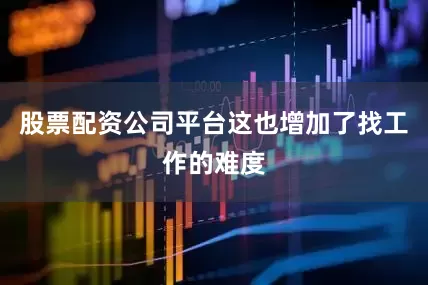 股票配资公司平台这也增加了找工作的难度