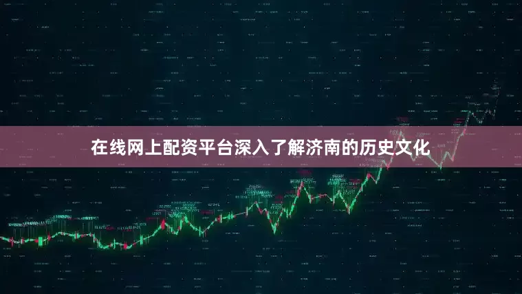 在线网上配资平台深入了解济南的历史文化