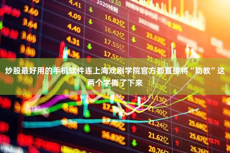 炒股最好用的手机软件连上海戏剧学院官方都直接将“助教”这两个字撕了下来