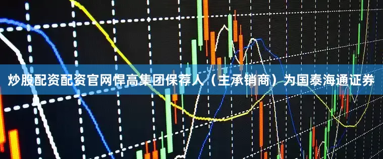 炒股配资配资官网悍高集团保荐人（主承销商）为国泰海通证券