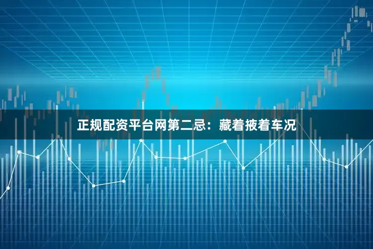 正规配资平台网第二忌：藏着掖着车况