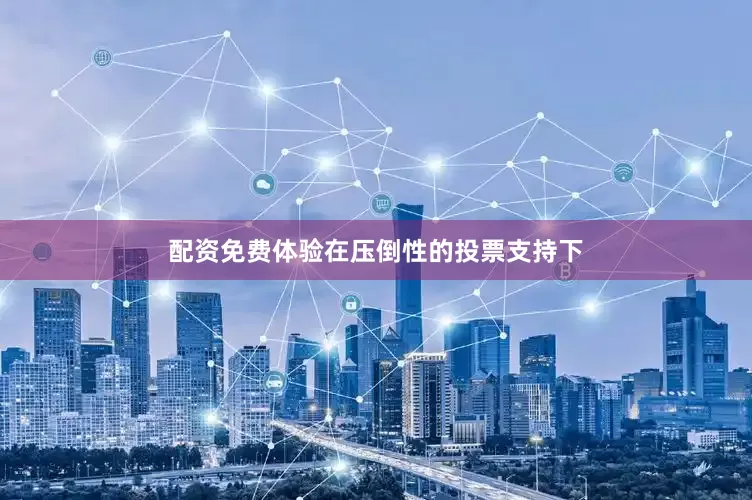 配资免费体验在压倒性的投票支持下