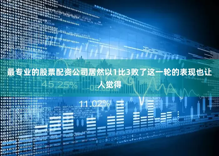 最专业的股票配资公司居然以1比3败了这一轮的表现也让人觉得