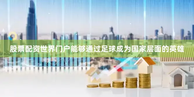 股票配资世界门户能够通过足球成为国家层面的英雄