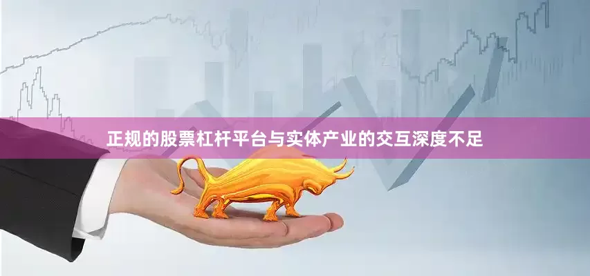 正规的股票杠杆平台与实体产业的交互深度不足