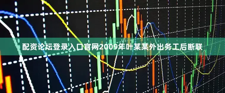 配资论坛登录入口官网2009年叶某某外出务工后断联