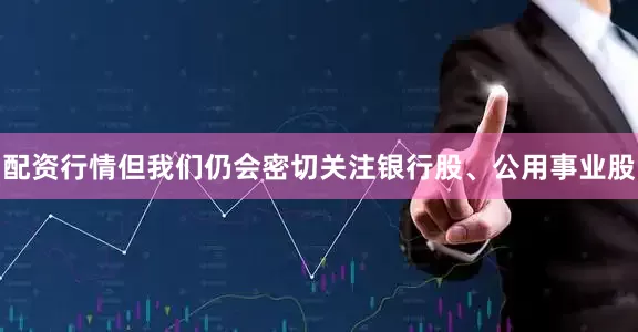 配资行情但我们仍会密切关注银行股、公用事业股