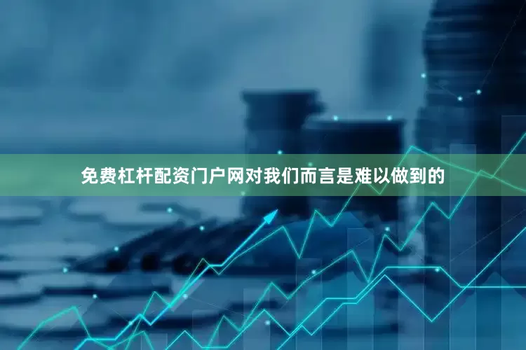 免费杠杆配资门户网对我们而言是难以做到的